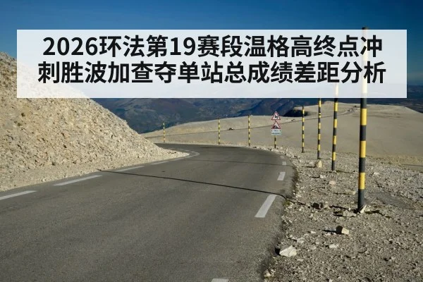 2026环法第19赛段温格高终点冲刺胜波加查夺单站总成绩差距分析