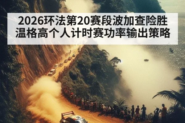 2026环法第20赛段波加查险胜温格高个人计时赛功率输出策略