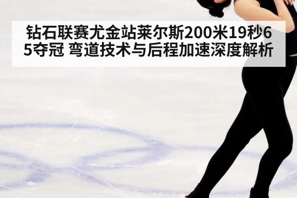 钻石联赛尤金站莱尔斯200米19秒65夺冠 弯道技术与后程加速深度解析