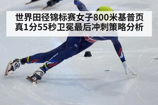 世界田径锦标赛女子800米基普页真1分55秒卫冕最后冲刺策略分析