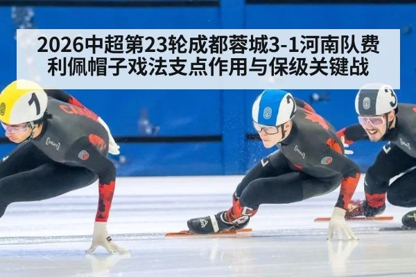 2026中超第23轮成都蓉城3-1河南队费利佩帽子戏法支点作用与保级关键战