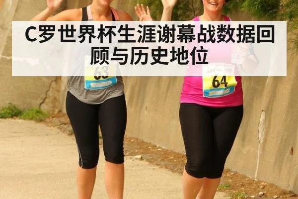 C罗世界杯生涯谢幕战数据回顾与历史地位