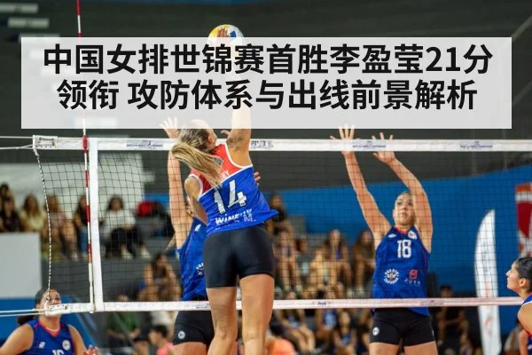 中国女排世锦赛首胜李盈莹21分领衔 攻防体系与出线前景解析