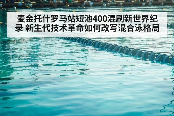 麦金托什罗马站短池400混刷新世界纪录 新生代技术革命如何改写混合泳格局
