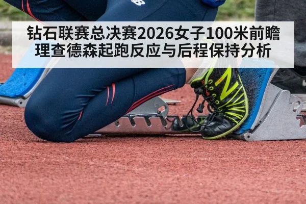 钻石联赛总决赛2026女子100米前瞻 理查德森起跑反应与后程保持分析