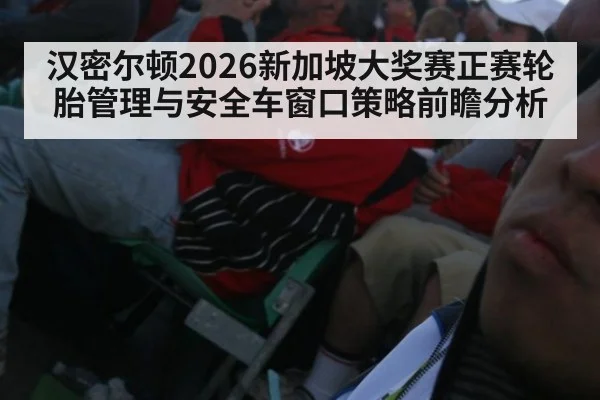 汉密尔顿2026新加坡大奖赛正赛轮胎管理与安全车窗口策略前瞻分析