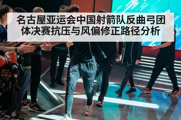 名古屋亚运会中国射箭队反曲弓团体决赛抗压与风偏修正路径分析