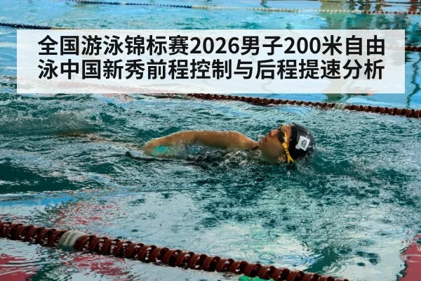 全国游泳锦标赛2026男子200米自由泳中国新秀前程控制与后程提速分析