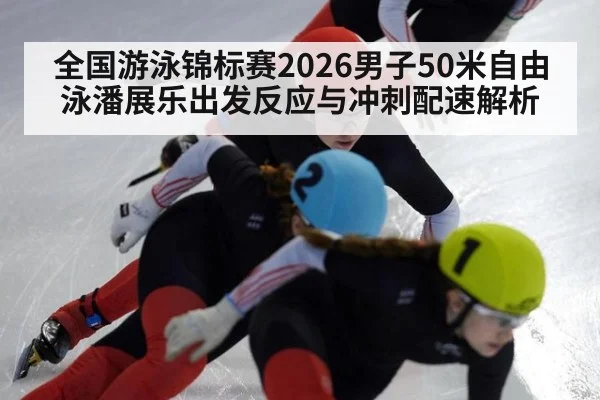 全国游泳锦标赛2026男子50米自由泳潘展乐出发反应与冲刺配速解析