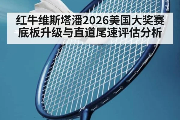 红牛维斯塔潘2026美国大奖赛底板升级与直道尾速评估分析