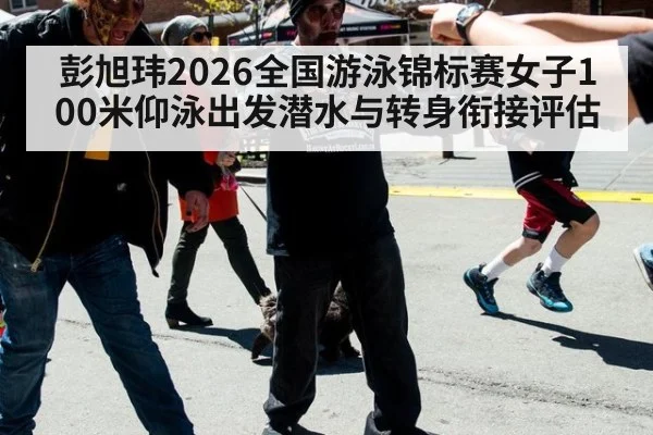 彭旭玮2026全国游泳锦标赛女子100米仰泳出发潜水与转身衔接评估