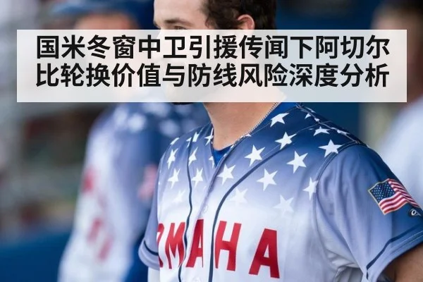 国米冬窗中卫引援传闻下阿切尔比轮换价值与防线风险深度分析
